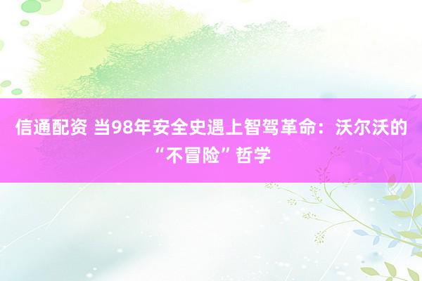 信通配资 当98年安全史遇上智驾革命：沃尔沃的“不冒险”哲学
