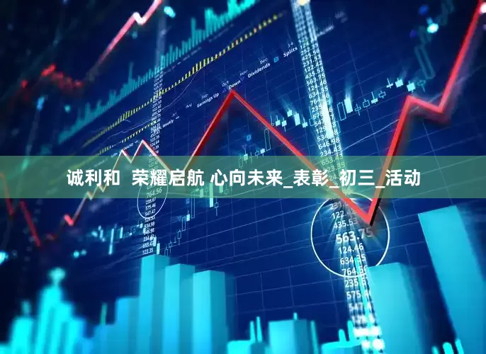 诚利和  荣耀启航 心向未来_表彰_初三_活动