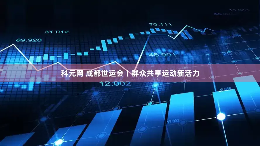 科元网 成都世运会丨群众共享运动新活力