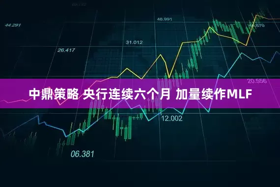 中鼎策略 央行连续六个月 加量续作MLF
