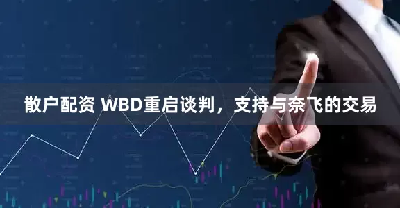 散户配资 WBD重启谈判，支持与奈飞的交易